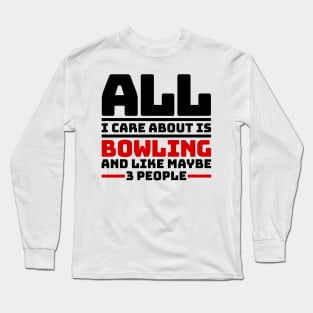 All I care about is bowling and like maybe 3 people Long Sleeve T-Shirt